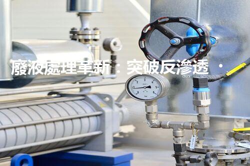 廢液處理革新：突破反滲透，化廢為寶！